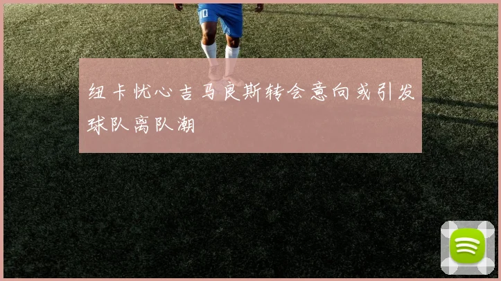 纽卡忧心吉马良斯转会意向或引发球队离队潮