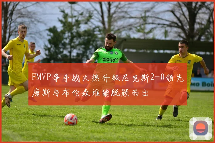 FMVP争夺战火热升级尼克斯2-0领先唐斯与布伦森谁能脱颖而出