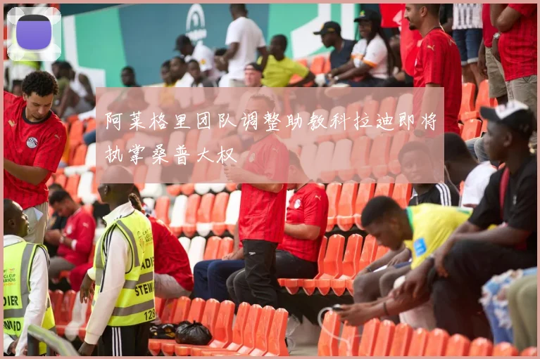 阿莱格里团队调整助教科拉迪即将执掌桑普大权