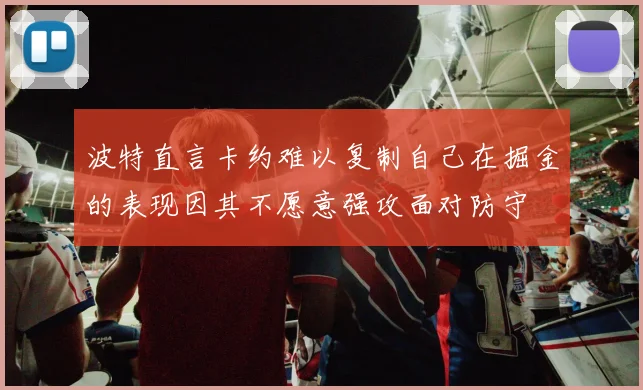 波特直言卡约难以复制自己在掘金的表现因其不愿意强攻面对防守