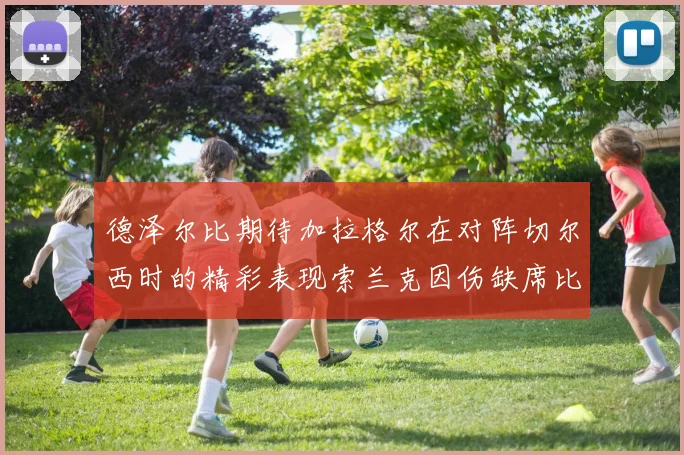 德泽尔比期待加拉格尔在对阵切尔西时的精彩表现索兰克因伤缺席比赛